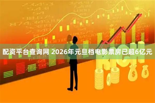 配资平台查询网 2026年元旦档电影票房已超6亿元