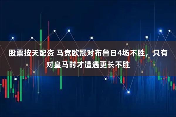 股票按天配资 马竞欧冠对布鲁日4场不胜，只有对皇马时才遭遇更长不胜