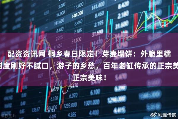 配资资讯网 桐乡春日限定！芽麦塌饼：外脆里糯，甜度刚好不腻口，游子的乡愁，百年老缸传承的正宗美味！